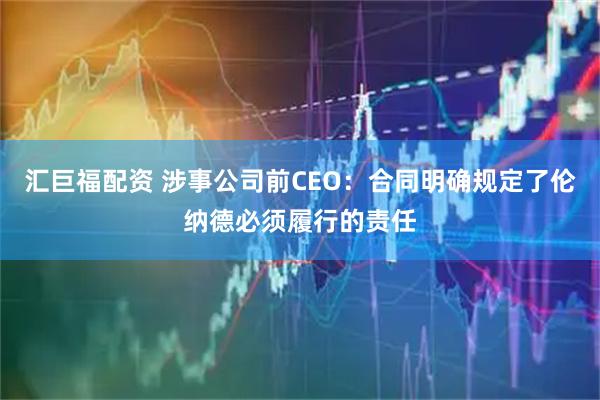汇巨福配资 涉事公司前CEO：合同明确规定了伦纳德必须履行的责任