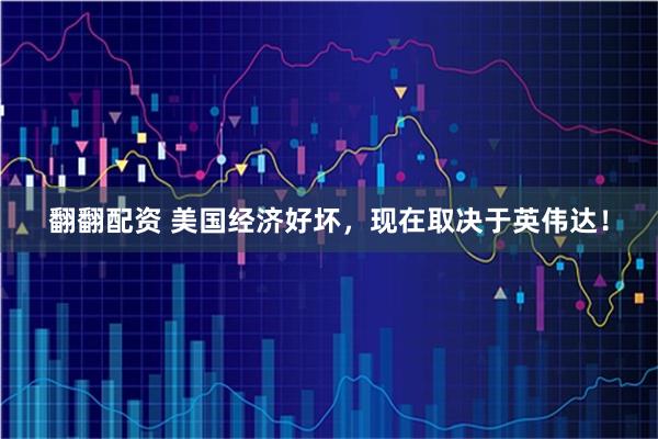 翻翻配资 美国经济好坏，现在取决于英伟达！