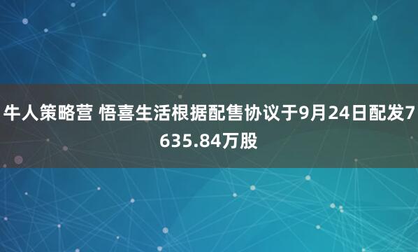 牛人策略营 悟喜生活根据配售协议于9月24日配发7635.84万股