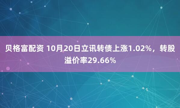 贝格富配资 10月20日立讯转债上涨1.02%，转股溢价率29.66%