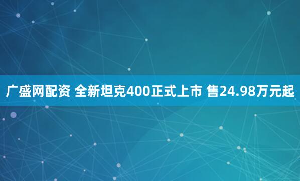 广盛网配资 全新坦克400正式上市 售24.98万元起