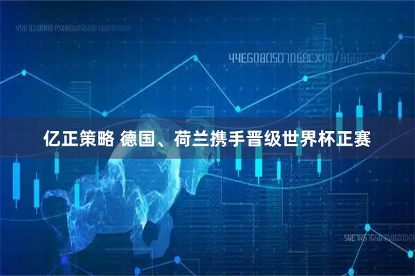 亿正策略 德国、荷兰携手晋级世界杯正赛