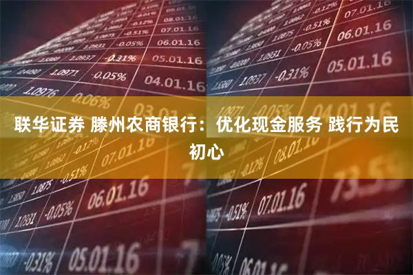 联华证券 滕州农商银行：优化现金服务 践行为民初心